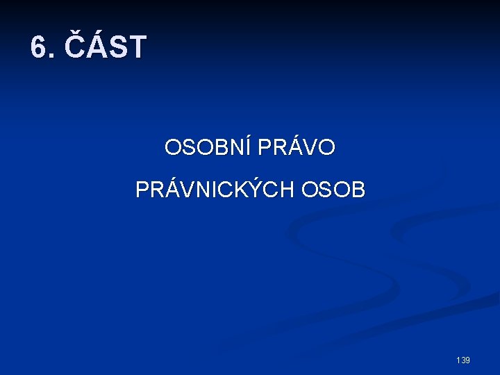 6. ČÁST OSOBNÍ PRÁVO PRÁVNICKÝCH OSOB 139 