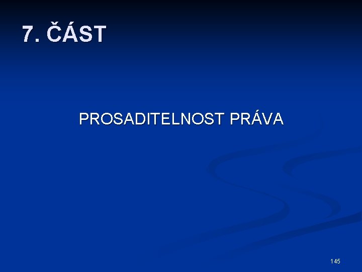 7. ČÁST PROSADITELNOST PRÁVA 145 