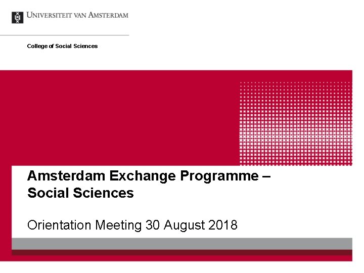 College of Social Sciences Amsterdam Exchange Programme – Social Sciences Orientation Meeting 30 August