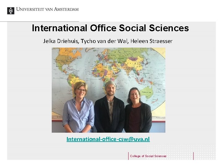 International Office Social Sciences Jelka Driehuis, Tycho van der Wal, Heleen Straesser International-office-csw@uva. nl