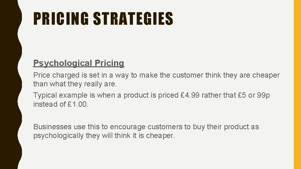 PRICING STRATEGIES Psychological Pricing Price charged is set in a way to make the