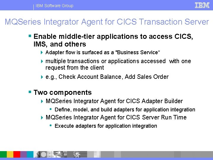 IBM Software Group MQSeries Integrator Agent for CICS Transaction Server § Enable middle-tier applications