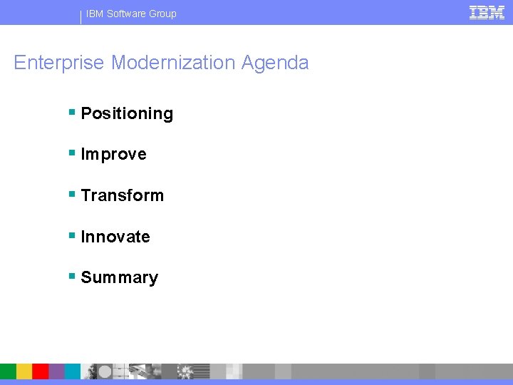 IBM Software Group Enterprise Modernization Agenda § Positioning § Improve § Transform § Innovate