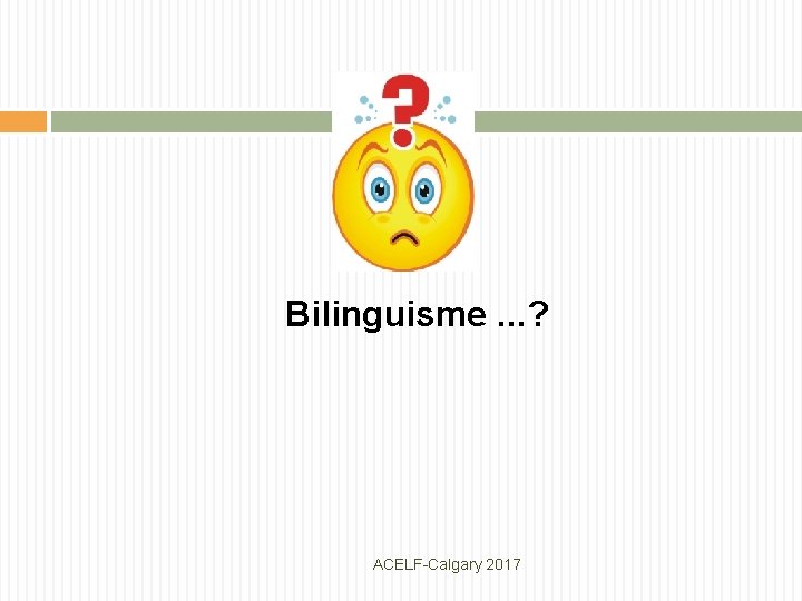Bilinguisme. . . ? ACELF-Calgary 2017 