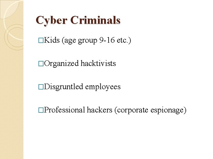 Cyber Criminals �Kids (age group 9 -16 etc. ) �Organized hacktivists �Disgruntled employees �Professional