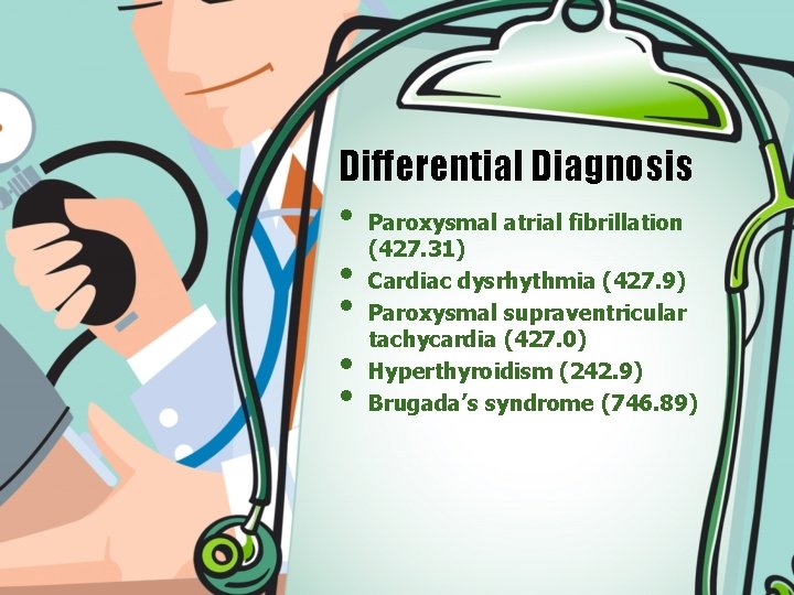 Differential Diagnosis • • • Paroxysmal atrial fibrillation (427. 31) Cardiac dysrhythmia (427. 9)