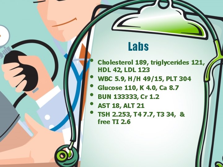 Labs • • • Cholesterol 189, triglycerides 121, HDL 42, LDL 123 WBC 5.