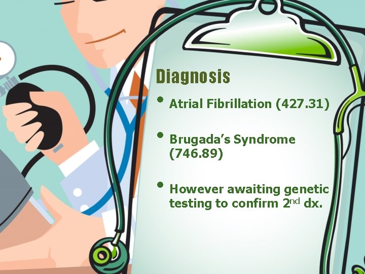 Diagnosis • Atrial Fibrillation (427. 31) • Brugada’s Syndrome (746. 89) • However awaiting