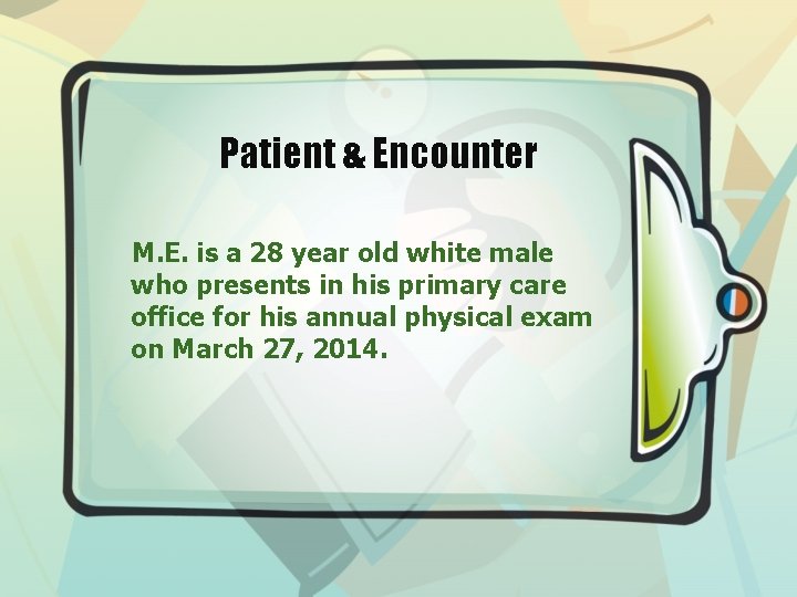 Patient & Encounter M. E. is a 28 year old white male who presents