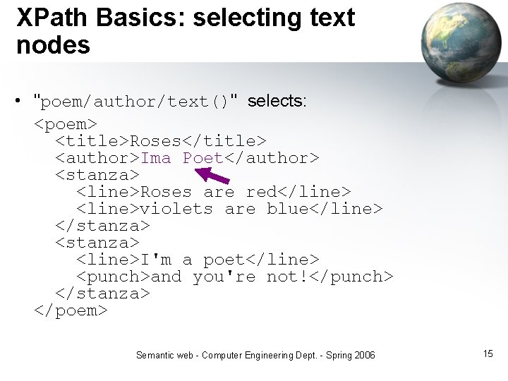 XPath Basics: selecting text nodes • "poem/author/text()" selects: <poem> <title>Roses</title> <author>Ima Poet</author> <stanza> <line>Roses