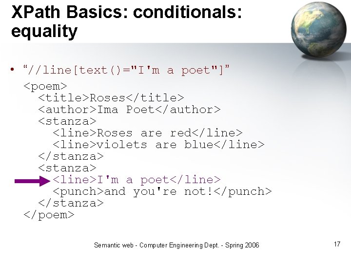 XPath Basics: conditionals: equality • “//line[text()="I'm a poet"]” <poem> <title>Roses</title> <author>Ima Poet</author> <stanza> <line>Roses