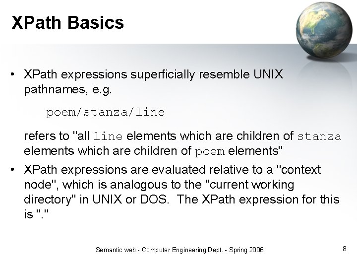 XPath Basics • XPath expressions superficially resemble UNIX pathnames, e. g. poem/stanza/line refers to