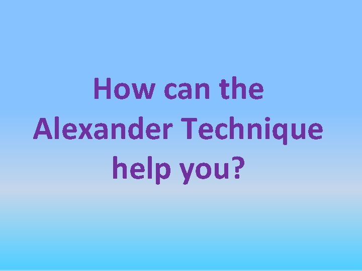 How can the Alexander Technique help you? 