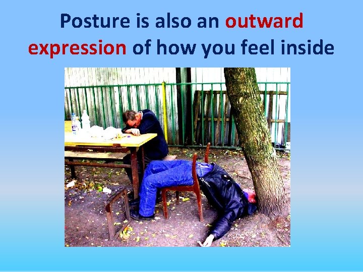 Posture is also an outward expression of how you feel inside 