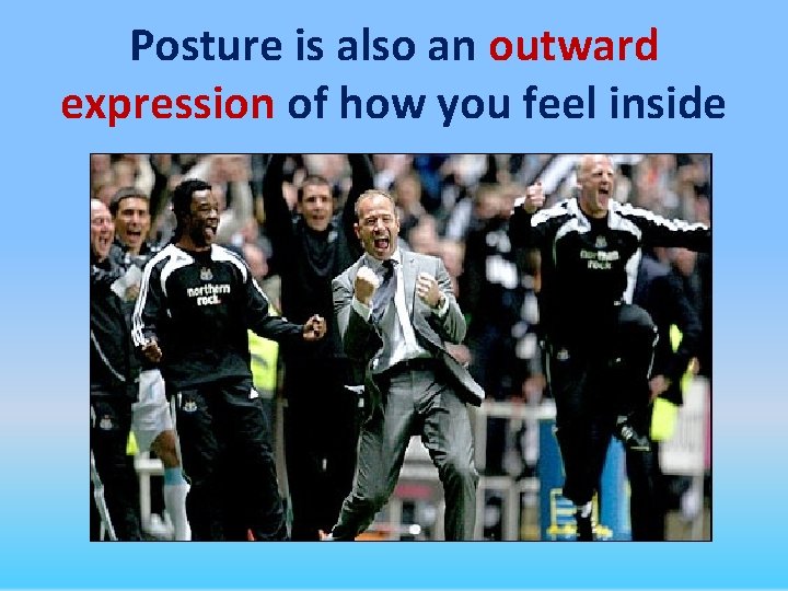 Posture is also an outward expression of how you feel inside 