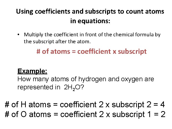 Using coefficients and subscripts to count atoms in equations: • Multiply the coefficient in