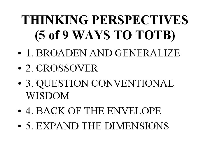 THINKING PERSPECTIVES (5 of 9 WAYS TO TOTB) • 1. BROADEN AND GENERALIZE •