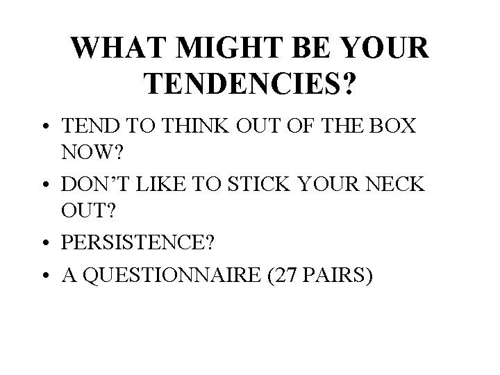 WHAT MIGHT BE YOUR TENDENCIES? • TEND TO THINK OUT OF THE BOX NOW?