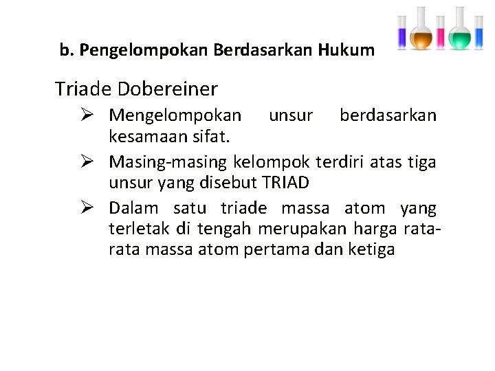 b. Pengelompokan Berdasarkan Hukum Triade Dobereiner Ø Mengelompokan unsur berdasarkan kesamaan sifat. Ø Masing-masing