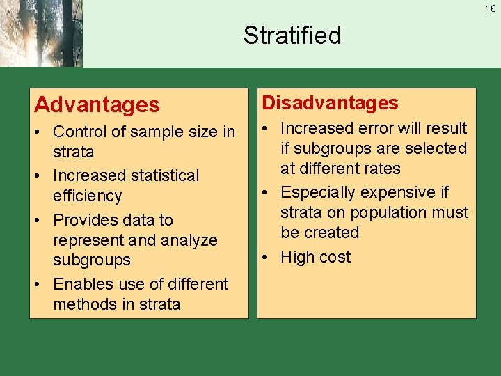 16 Stratified Advantages Disadvantages • Control of sample size in strata • Increased statistical
