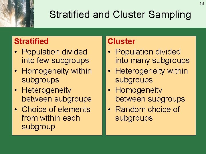 18 Stratified and Cluster Sampling Stratified • Population divided into few subgroups • Homogeneity