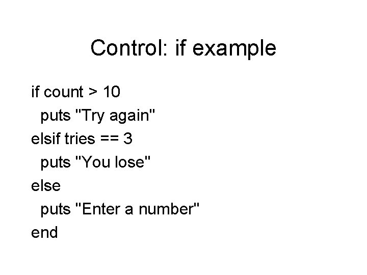 Control: if example if count > 10 puts "Try again" elsif tries == 3