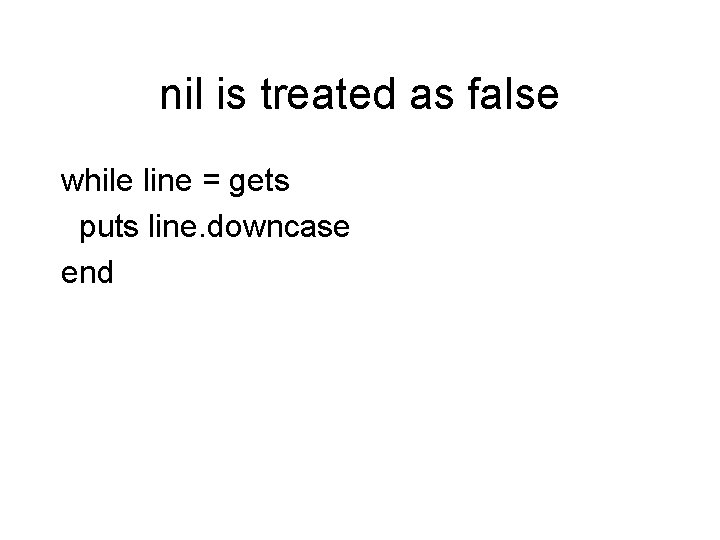 nil is treated as false while line = gets puts line. downcase end 