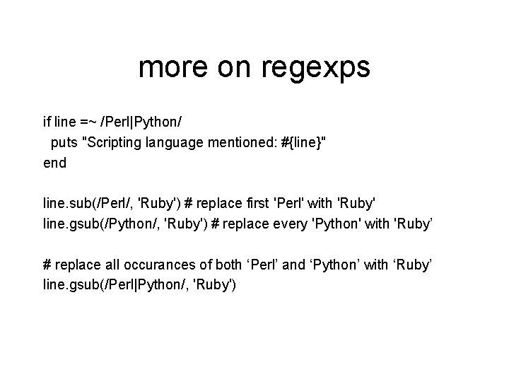 more on regexps if line =~ /Perl|Python/ puts "Scripting language mentioned: #{line}" end line.