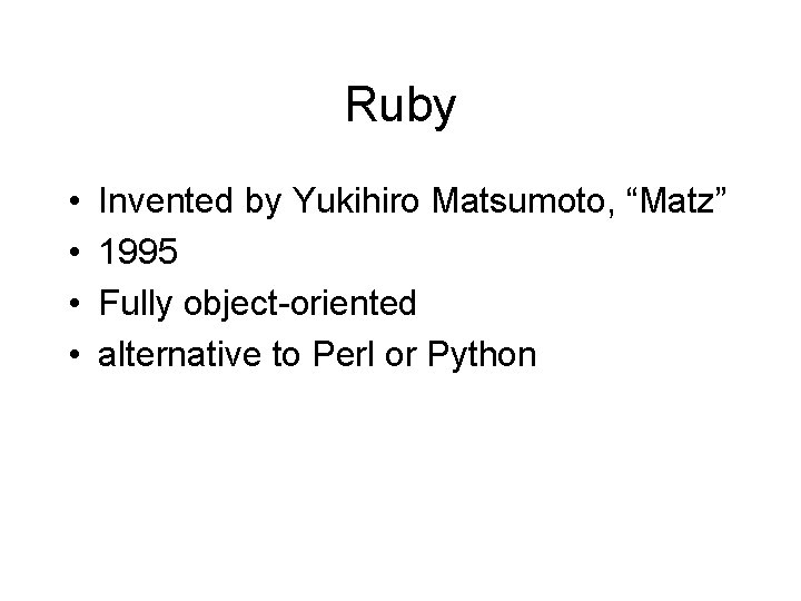 Ruby • • Invented by Yukihiro Matsumoto, “Matz” 1995 Fully object-oriented alternative to Perl