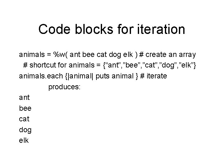 Code blocks for iteration animals = %w( ant bee cat dog elk ) #