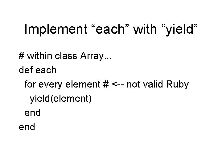 Implement “each” with “yield” # within class Array. . . def each for every