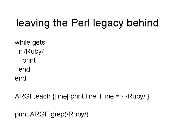 leaving the Perl legacy behind while gets if /Ruby/ print end ARGF. each {|line|