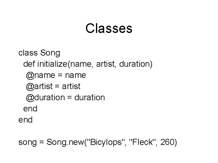 Classes class Song def initialize(name, artist, duration) @name = name @artist = artist @duration