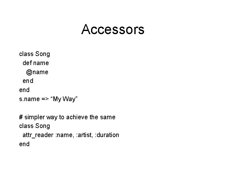 Accessors class Song def name @name end s. name => “My Way” # simpler
