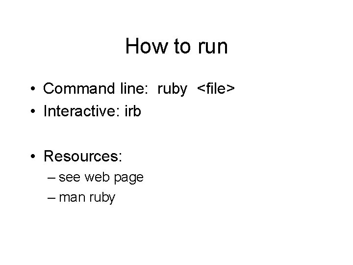 How to run • Command line: ruby <file> • Interactive: irb • Resources: –