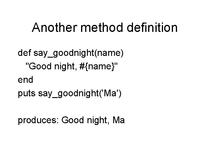 Another method definition def say_goodnight(name) "Good night, #{name}" end puts say_goodnight('Ma') produces: Good night,