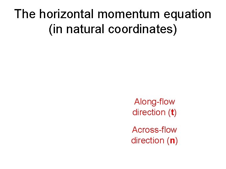 The horizontal momentum equation (in natural coordinates) Along-flow direction (t) Across-flow direction (n) 