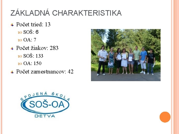 ZÁKLADNÁ CHARAKTERISTIKA Počet tried: 13 SOŠ: 6 OA: 7 Počet žiakov: 283 SOŠ: 133 ZÁKLADNÁ CHARAKTERISTIKA Počet tried: 13 SOŠ: 6 OA: 7 Počet žiakov: 283 SOŠ: 133