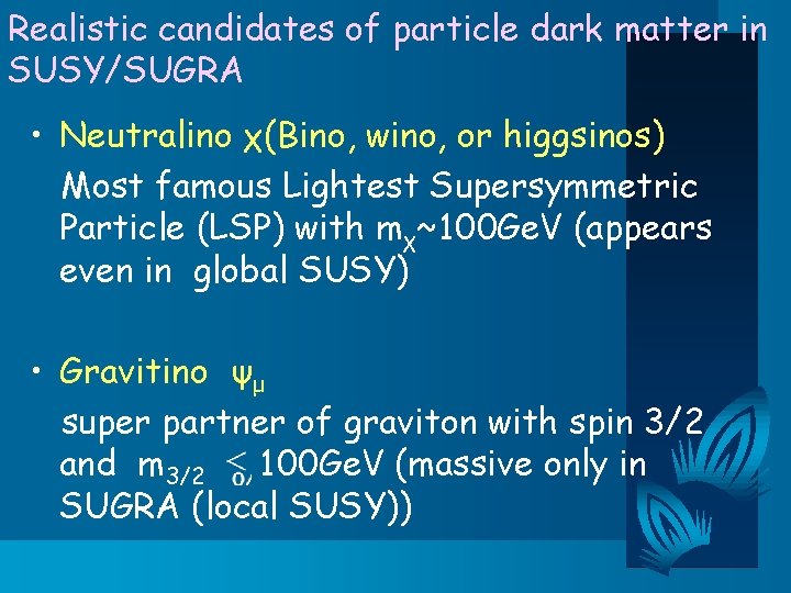Realistic candidates of particle dark matter in SUSY/SUGRA • Neutralino χ(Bino, wino, or higgsinos)