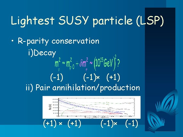 Lightest SUSY particle (LSP) • R-parity conservation i)Decay (-1)× (+1) ii) Pair annihilation/production (+1)