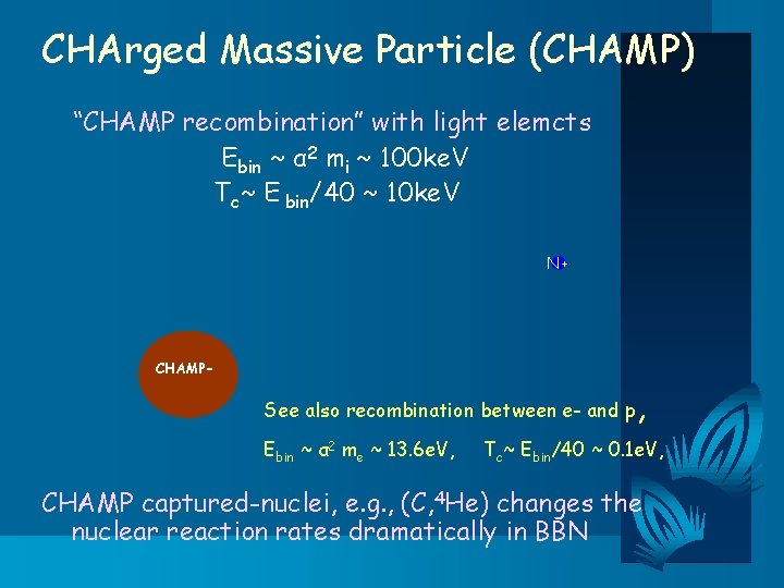 CHArged Massive Particle (CHAMP) “CHAMP recombination” with light elemcts Ebin ~ α 2 mi