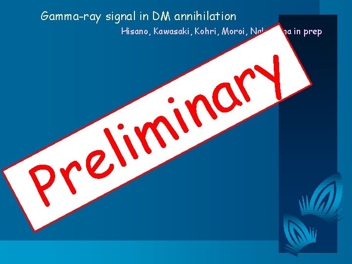 Gamma-ray signal in DM annihilation Hisano, Kawasaki, Kohri, Moroi, Nakayama in prep P i