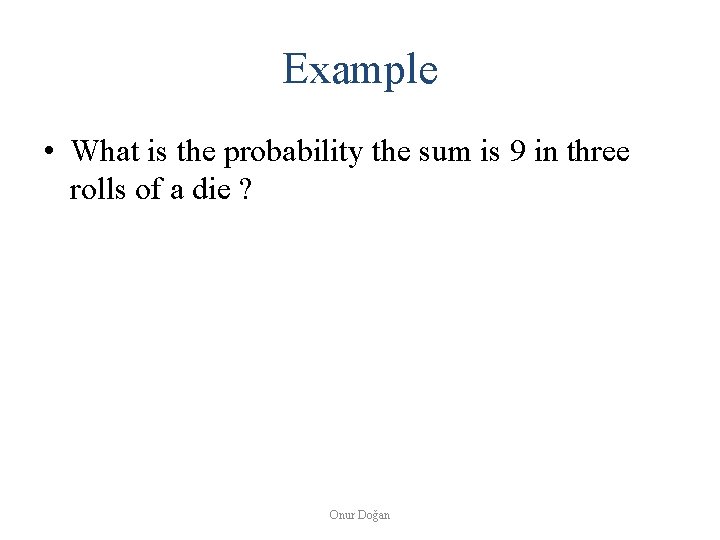 Example • What is the probability the sum is 9 in three rolls of