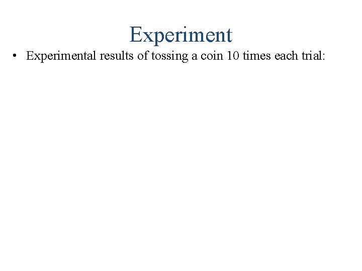 Experiment • Experimental results of tossing a coin 10 times each trial: 