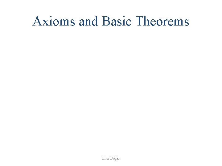 Axioms and Basic Theorems Onur Doğan 