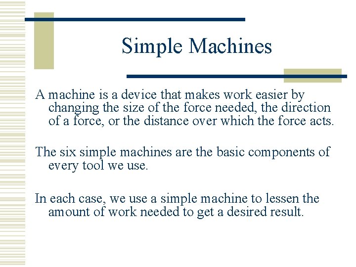Simple Machines A machine is a device that makes work easier by changing the