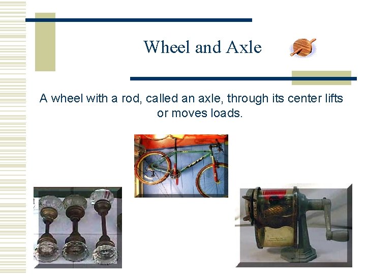 Wheel and Axle A wheel with a rod, called an axle, through its center