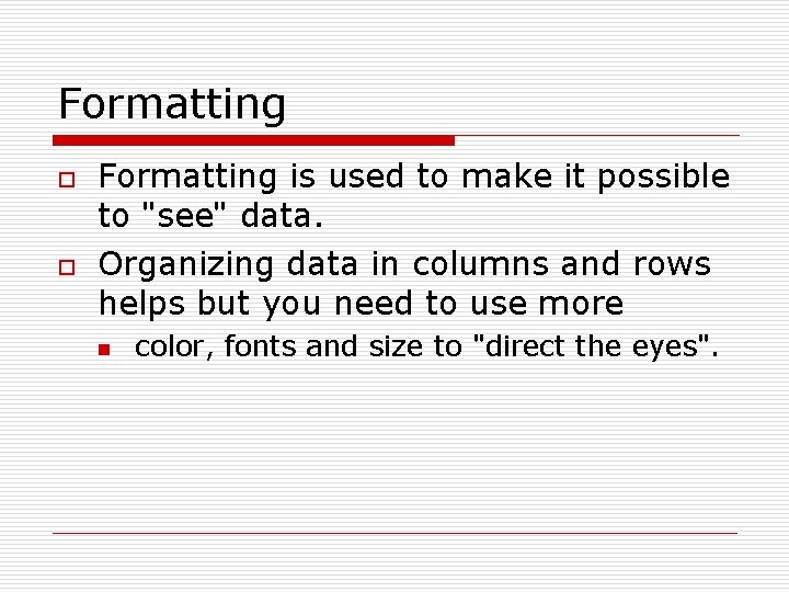 Formatting o o Formatting is used to make it possible to "see" data. Organizing