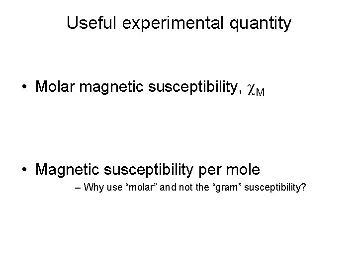 Useful experimental quantity • Molar magnetic susceptibility, c. M • Magnetic susceptibility per mole