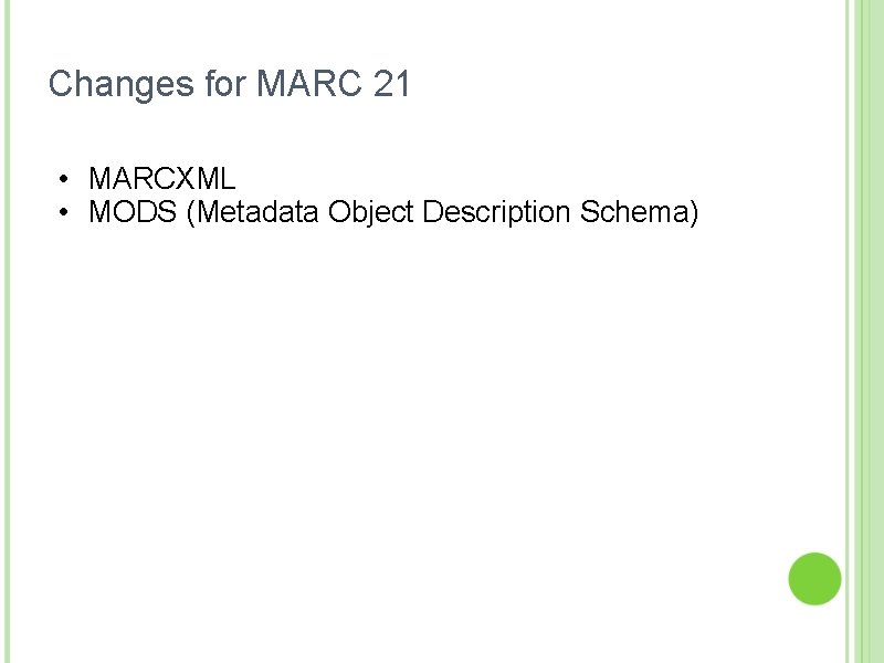 Changes for MARC 21 • MARCXML • MODS (Metadata Object Description Schema) 